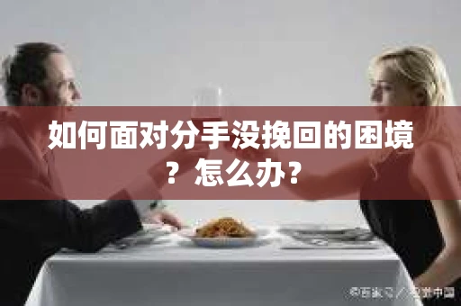 如何面对分手没挽回的困境？怎么办？