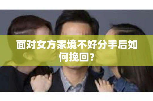 面对女方家境不好分手后如何挽回？