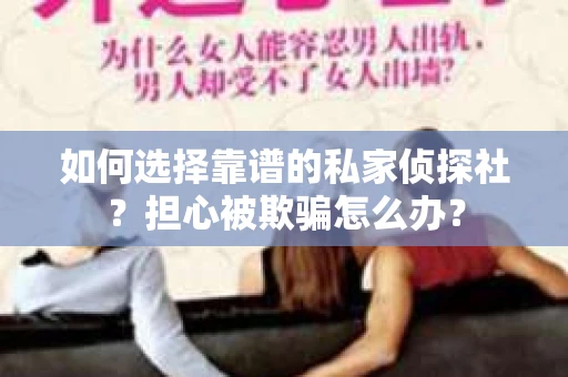 如何选择靠谱的私家侦探社？担心被欺骗怎么办？