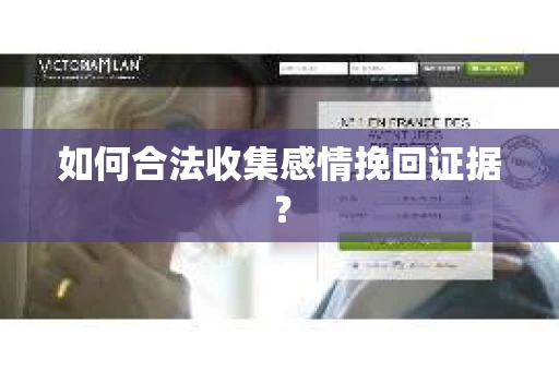 如何合法收集感情挽回证据？
