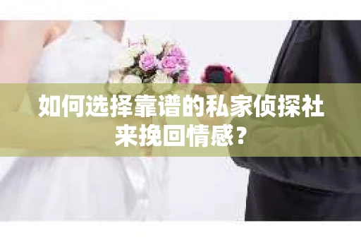 如何选择靠谱的私家侦探社来挽回情感？