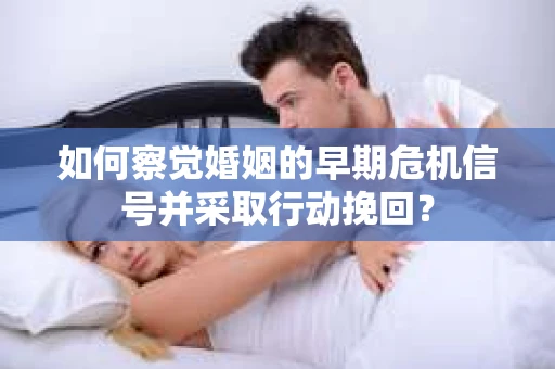 如何察觉婚姻的早期危机信号并采取行动挽回？