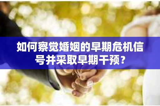 如何察觉婚姻的早期危机信号并采取早期干预？