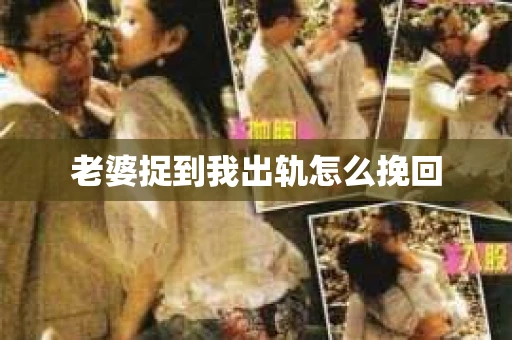 老婆捉到我出轨怎么挽回