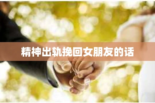 精神出轨挽回女朋友的话
