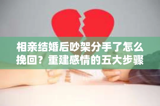 相亲结婚后吵架分手了怎么挽回？重建感情的五大步骤