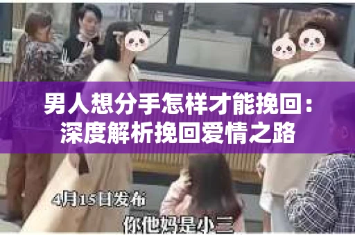 男人想分手怎样才能挽回：深度解析挽回爱情之路