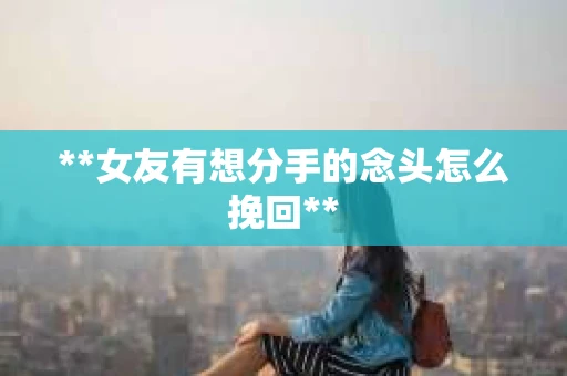 **女友有想分手的念头怎么挽回**