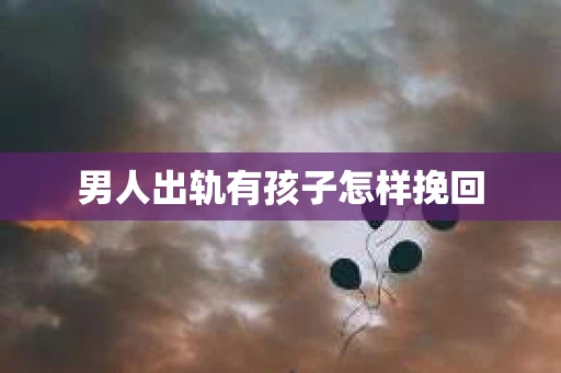 男人出轨有孩子怎样挽回