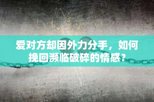 爱对方却因外力分手，如何挽回濒临破碎的情感？
