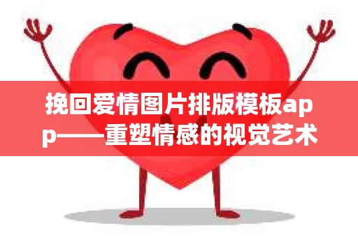挽回爱情图片排版模板app——重塑情感的视觉艺术