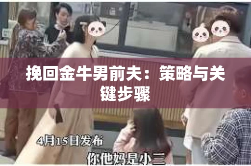 挽回金牛男前夫：策略与关键步骤
