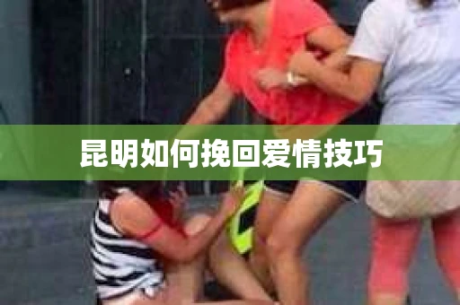 昆明如何挽回爱情技巧