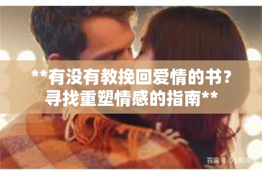 **有没有教挽回爱情的书？寻找重塑情感的指南**