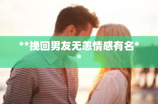 **挽回男友无恙情感有名**