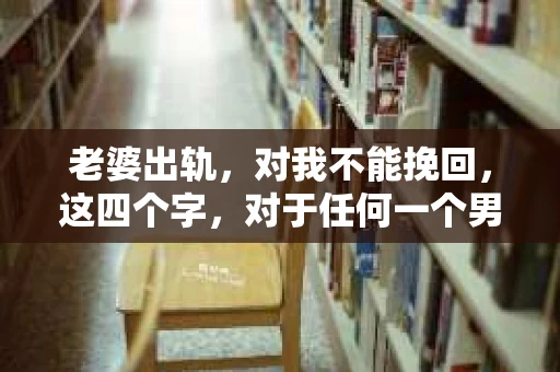 老婆出轨，对我不能挽回，这四个字，对于任何一个男人来说，都是一场无法言说的痛。我曾经以为，婚姻是爱情的港湾，是彼此依靠的避风港，然而，现实却给了我一记响亮的耳光。今天，我想和大家聊聊这个沉重的话题，希望能给那些正在经历或即将经历类似痛苦的人一些安慰和启示。
