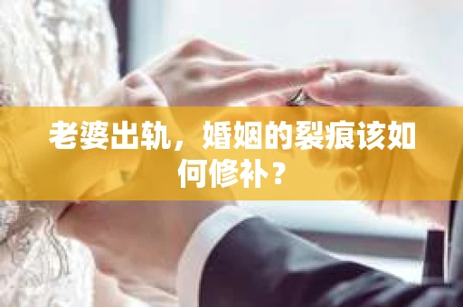老婆出轨，婚姻的裂痕该如何修补？