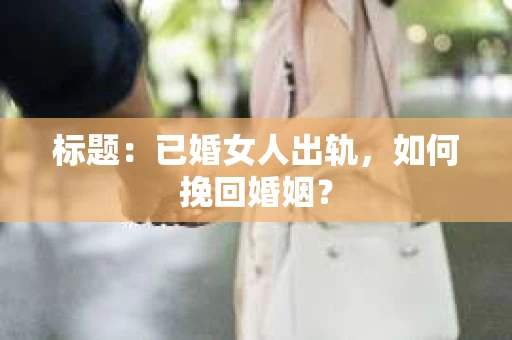 标题：已婚女人出轨，如何挽回婚姻？