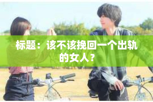 标题：该不该挽回一个出轨的女人？