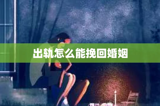 出轨怎么能挽回婚姻