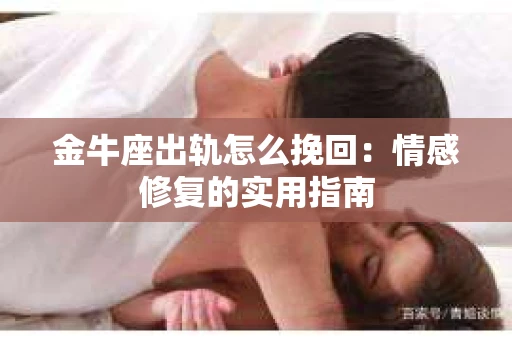 金牛座出轨怎么挽回：情感修复的实用指南