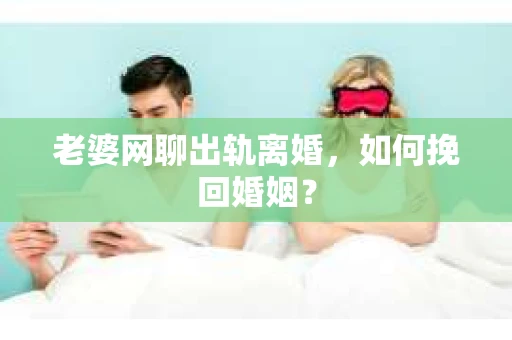 老婆网聊出轨离婚，如何挽回婚姻？
