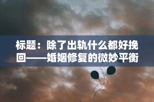 标题：除了出轨什么都好挽回——婚姻修复的微妙平衡