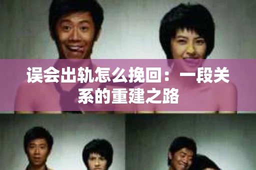 误会出轨怎么挽回：一段关系的重建之路
