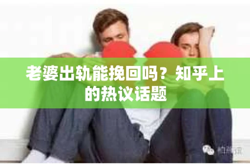 老婆出轨能挽回吗？知乎上的热议话题