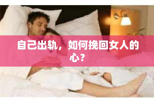 自己出轨，如何挽回女人的心？