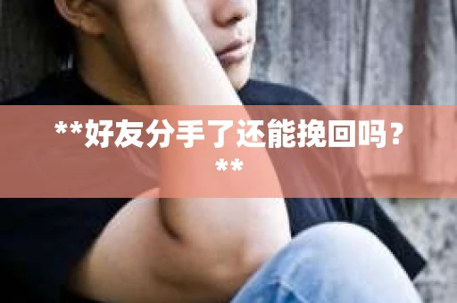 **好友分手了还能挽回吗？**