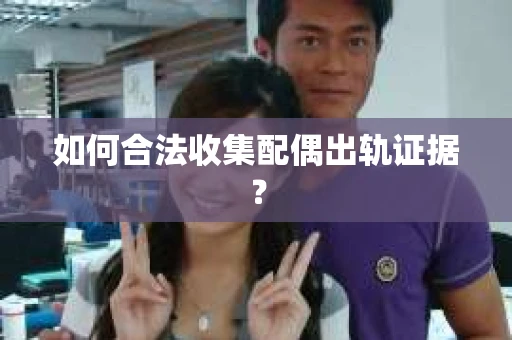 如何合法收集配偶出轨证据？