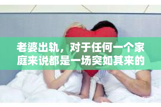 老婆出轨，对于任何一个家庭来说都是一场突如其来的风暴。面对这样的困境，如何挽回婚姻，重拾家庭的和谐，成为了许多人迫切想要了解的问题。今天，我们就来聊聊这个敏感而现实的话题——老婆出轨最好的挽回办法。