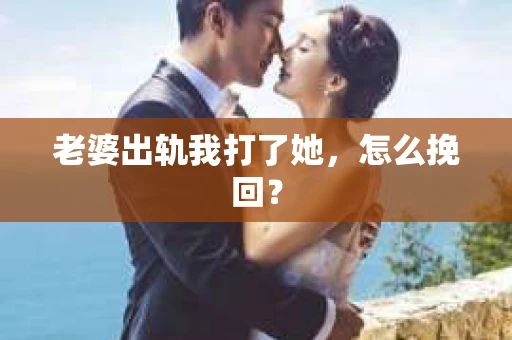 老婆出轨我打了她，怎么挽回？