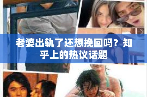 老婆出轨了还想挽回吗？知乎上的热议话题