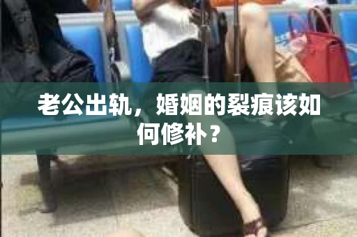 老公出轨，婚姻的裂痕该如何修补？