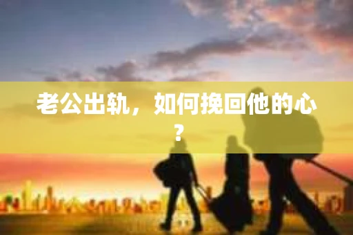 老公出轨，如何挽回他的心？