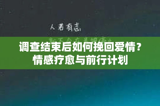 调查结束后如何挽回爱情？情感疗愈与前行计划