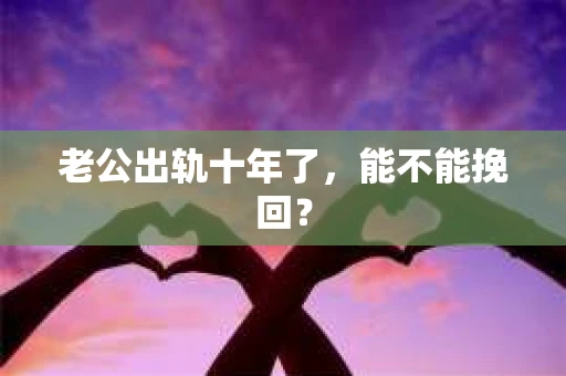 老公出轨十年了，能不能挽回？