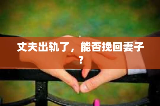 丈夫出轨了，能否挽回妻子？
