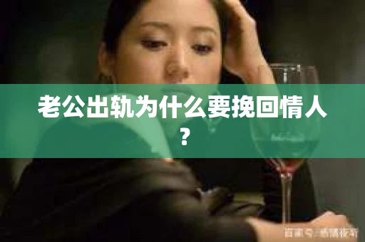 老公出轨为什么要挽回情人？
