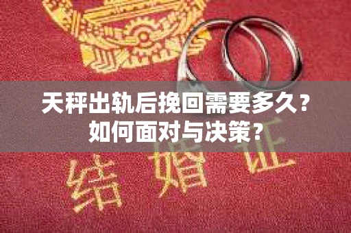 天秤出轨后挽回需要多久？如何面对与决策？