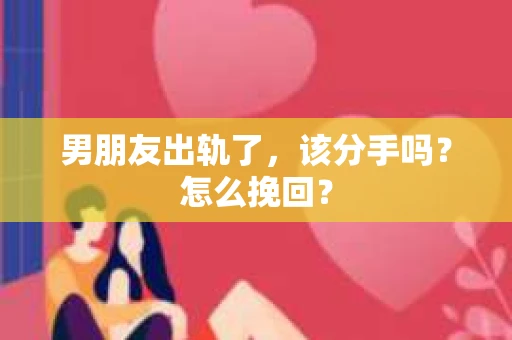男朋友出轨了，该分手吗？怎么挽回？