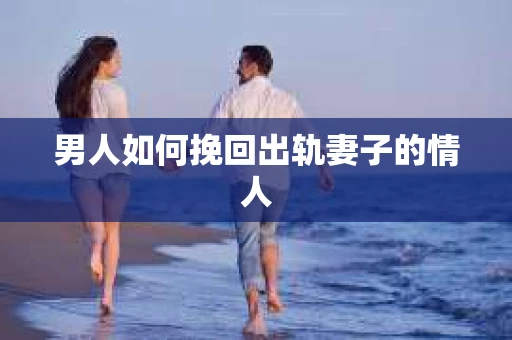 男人如何挽回出轨妻子的情人