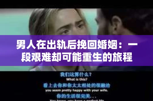 男人在出轨后挽回婚姻：一段艰难却可能重生的旅程