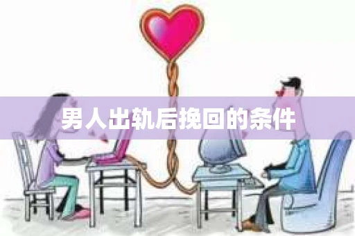 男人出轨后挽回的条件