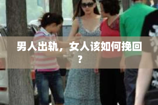 男人出轨，女人该如何挽回？