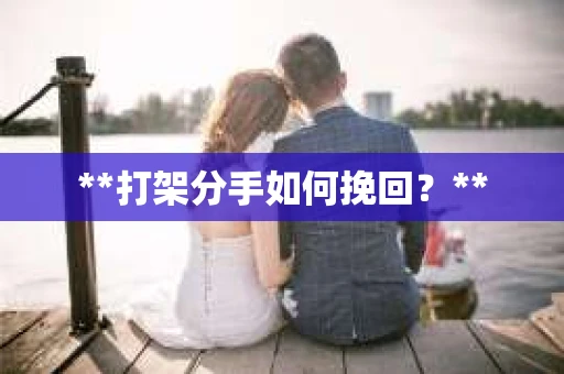 **打架分手如何挽回？**