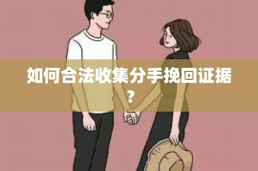 如何合法收集分手挽回证据？