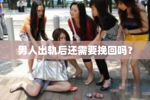 男人出轨后还需要挽回吗？